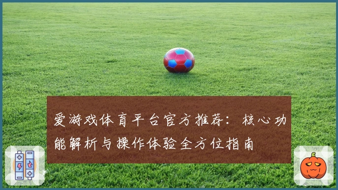爱游戏体育平台官方推荐：核心功能解析与操作体验全方位指南