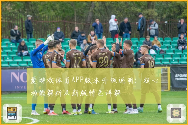 爱游戏体育APP版本升级说明：核心功能解析及新版特色详解