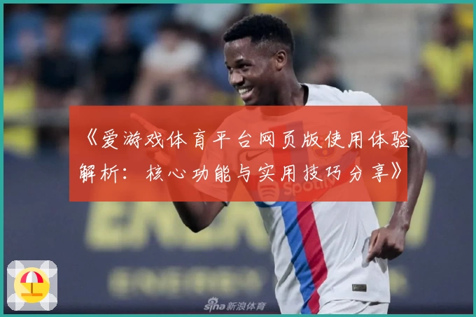 《爱游戏体育平台网页版使用体验解析：核心功能与实用技巧分享》