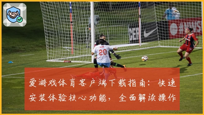 爱游戏体育客户端下载指南：快速安装体验核心功能，全面解读操作技巧与平台亮点