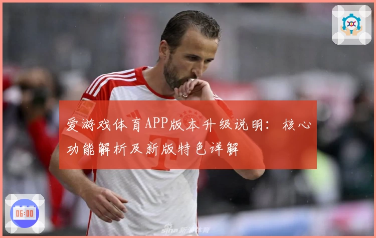 爱游戏体育APP版本升级说明：核心功能解析及新版特色详解