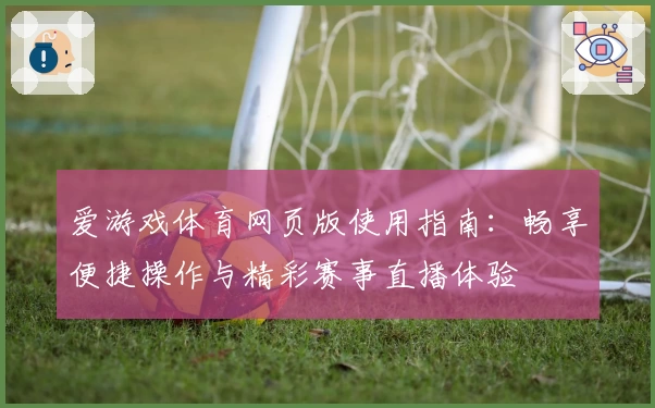 爱游戏体育网页版使用指南：畅享便捷操作与精彩赛事直播体验