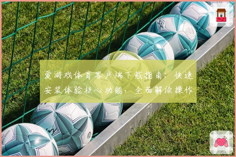 爱游戏体育客户端下载指南：快速安装体验核心功能，全面解读操作技巧与平台亮点